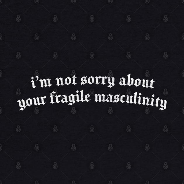 I'M NOT SORRY ABOUT YOUR FRAGILE MASCULINITY by DankFutura